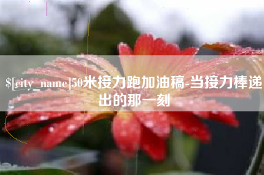 商丘50米接力跑加油稿-当接力棒递出的那一刻
