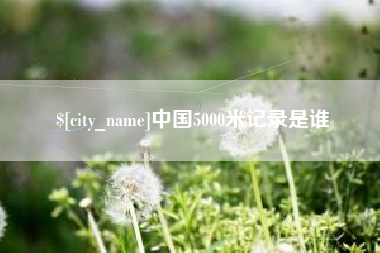 商丘中国5000米记录是谁