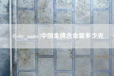 商丘中国金牌含金量多少克