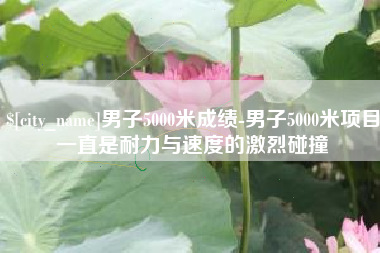 商丘男子5000米成绩-男子5000米项目一直是耐力与速度的激烈碰撞