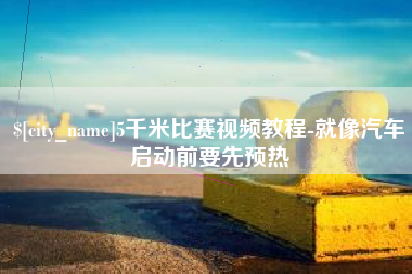 商丘5千米比赛视频教程-就像汽车启动前要先预热