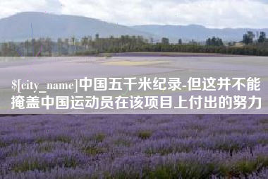 商丘中国五千米纪录-但这并不能掩盖中国运动员在该项目上付出的努力
