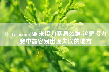商丘600米接力赛怎么跑-这是接力赛中最容易出现失误的地方