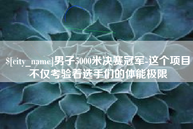 商丘男子5000米决赛冠军-这个项目不仅考验着选手们的体能极限