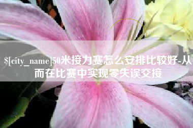 商丘50米接力赛怎么安排比较好-从而在比赛中实现零失误交接