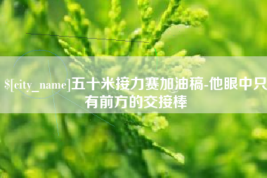 商丘五十米接力赛加油稿-他眼中只有前方的交接棒