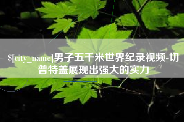 商丘男子五千米世界纪录视频-切普特盖展现出强大的实力