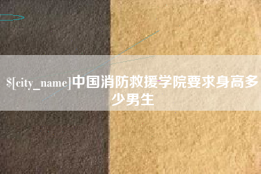 商丘中国消防救援学院要求身高多少男生
