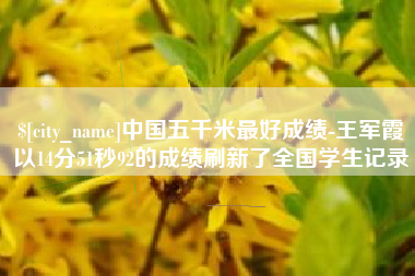 商丘中国五千米最好成绩-王军霞以14分51秒92的成绩刷新了全国学生记录