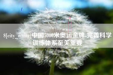商丘中国5000米奥运金牌-完善科学训练体系至关重要