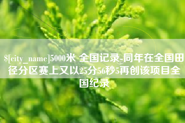 商丘5000米 全国记录-同年在全国田径分区赛上又以25分56秒5再创该项目全国纪录