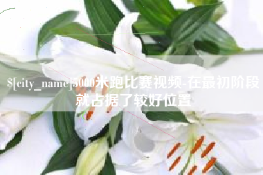 商丘5000米跑比赛视频-在最初阶段就占据了较好位置