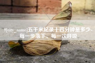 商丘五千米纪录十四分钟是多少-每一步落下、每一次呼吸