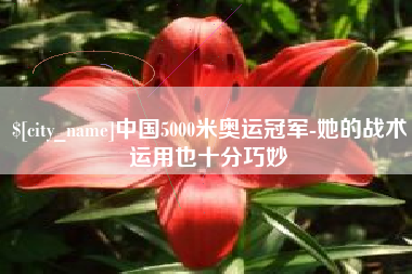 商丘中国5000米奥运冠军-她的战术运用也十分巧妙