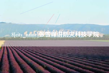 商丘张雪峰讲防灾科技学院