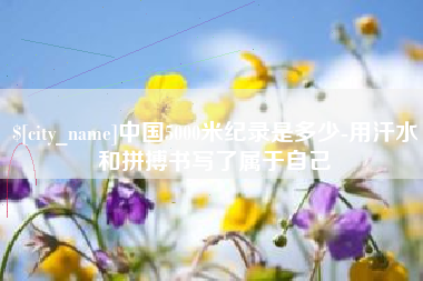 商丘中国5000米纪录是多少-用汗水和拼搏书写了属于自己