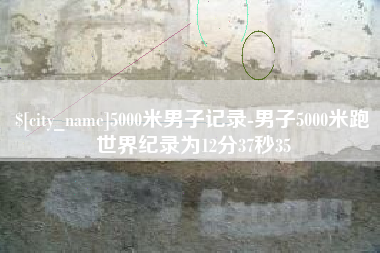 商丘5000米男子记录-男子5000米跑世界纪录为12分37秒35