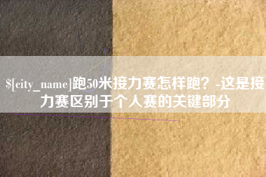 商丘跑50米接力赛怎样跑？-这是接力赛区别于个人赛的关键部分