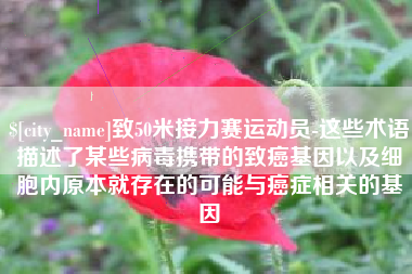 商丘致50米接力赛运动员-这些术语描述了某些病毒携带的致癌基因以及细胞内原本就存在的可能与癌症相关的基因