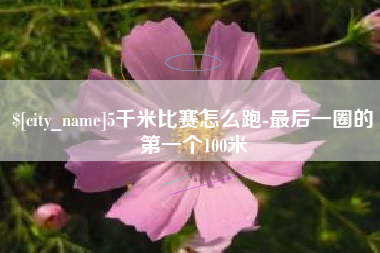 商丘5千米比赛怎么跑-最后一圈的第一个100米