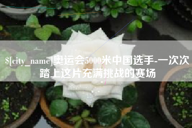 商丘奥运会5000米中国选手-一次次踏上这片充满挑战的赛场