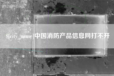 商丘中国消防产品信息网打不开