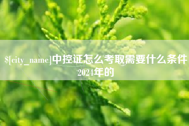 商丘中控证怎么考取需要什么条件2024年的