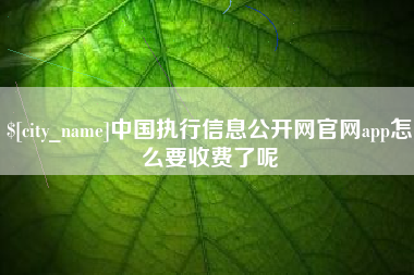 商丘中国执行信息公开网官网app怎么要收费了呢