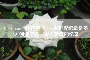 商丘中国男子5000米世界纪录是多少-创造了这一令人骄傲的纪录