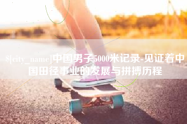 商丘中国男子5000米记录-见证着中国田径事业的发展与拼搏历程