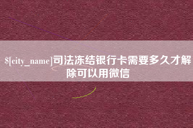 商丘司法冻结银行卡需要多久才解除可以用微信