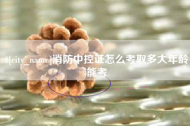 商丘消防中控证怎么考取多大年龄能考